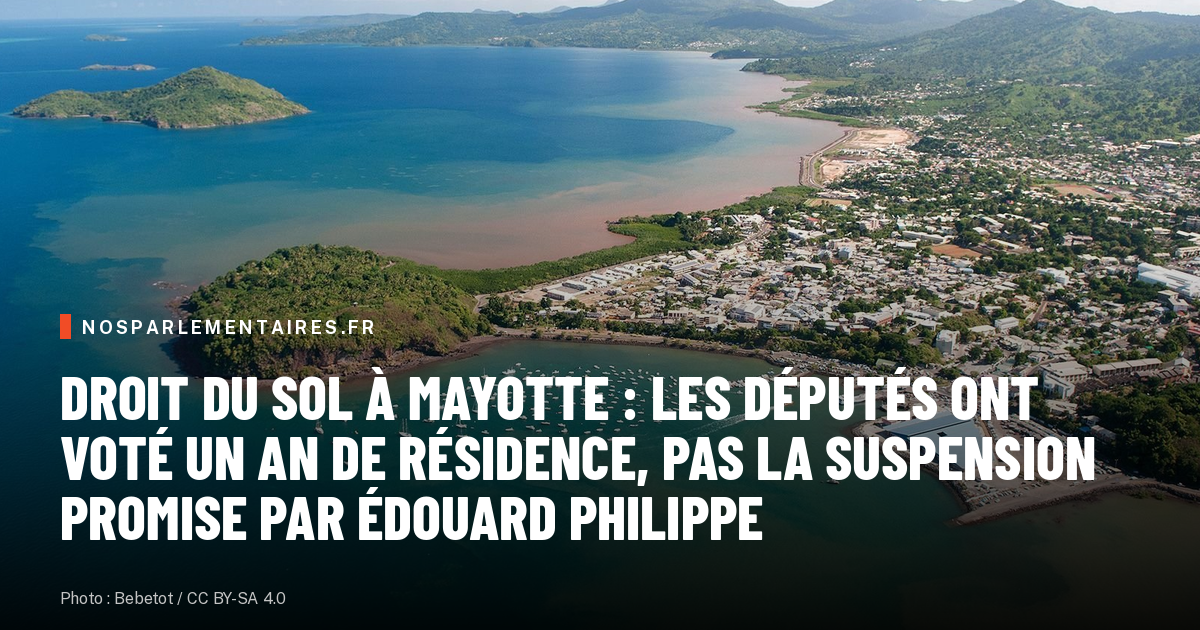 Droit du sol à Mayotte : les députés ont voté un an de résidence, pas la suspension promise par Édouard Philippe