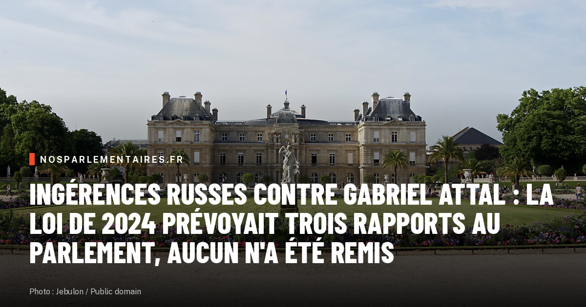 Ingérences russes contre Gabriel Attal : la loi de 2024 prévoyait trois rapports au Parlement, aucun n'a été remis