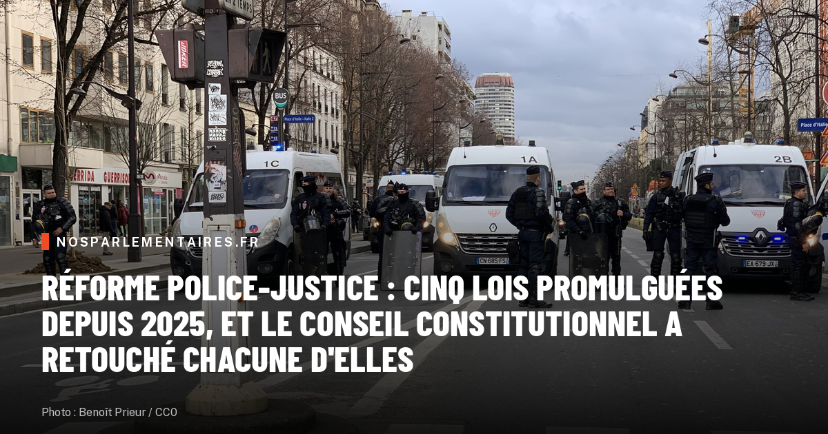 Réforme police-justice : cinq lois promulguées depuis 2025, et le Conseil constitutionnel a retouché chacune d'elles